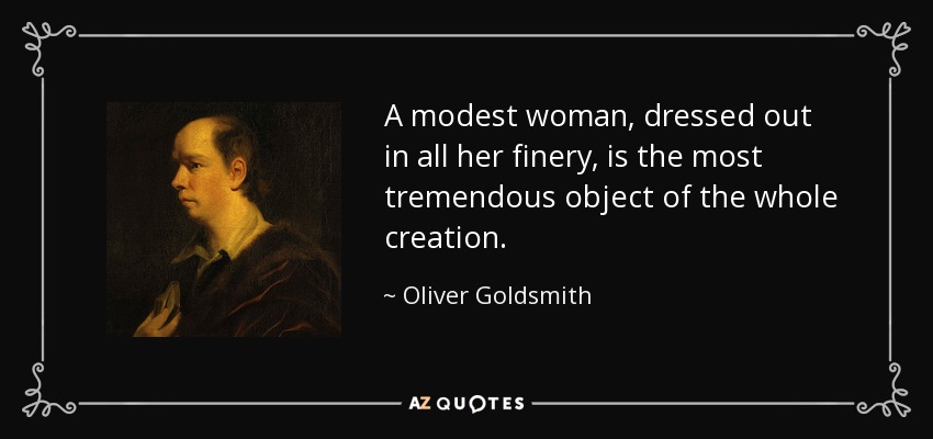 A modest woman, dressed out in all her finery, is the most tremendous object of the whole creation. - Oliver Goldsmith