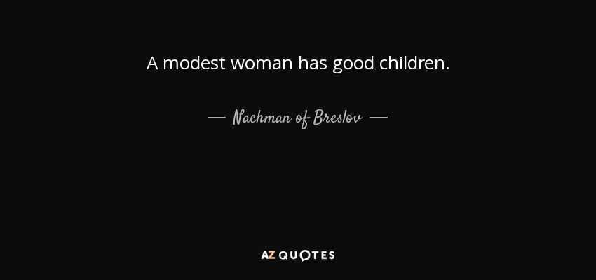 A modest woman has good children. - Nachman of Breslov