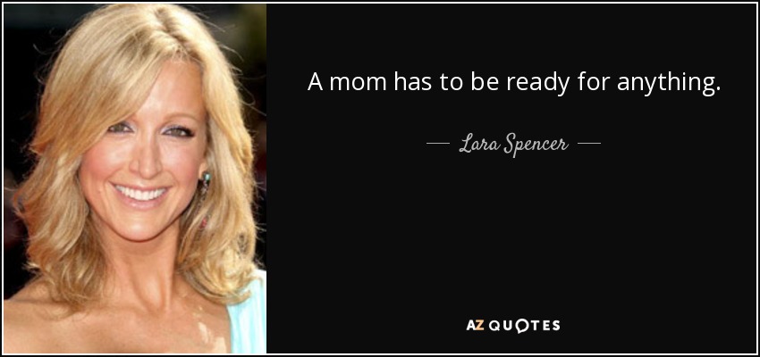 A mom has to be ready for anything. - Lara Spencer