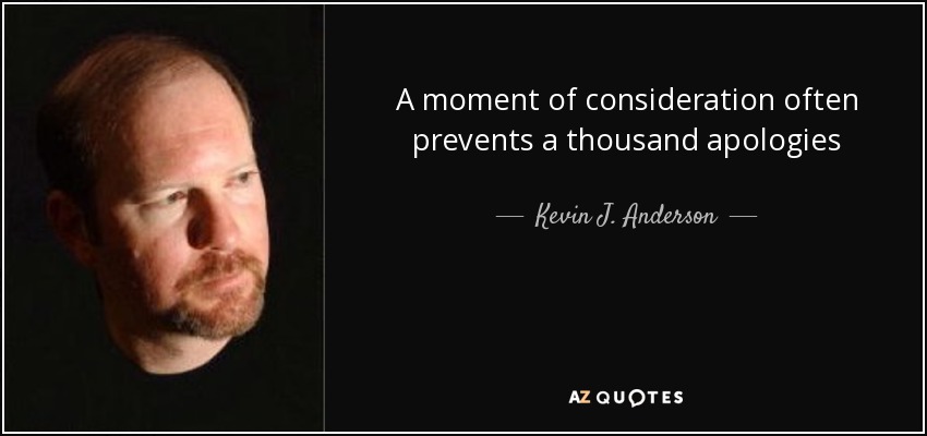 A moment of consideration often prevents a thousand apologies - Kevin J. Anderson