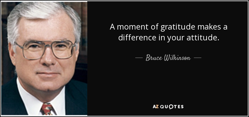 A moment of gratitude makes a difference in your attitude. - Bruce Wilkinson