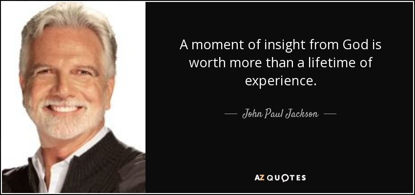 A moment of insight from God is worth more than a lifetime of experience. - John Paul Jackson