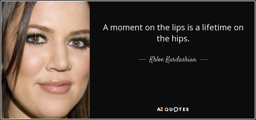 A moment on the lips is a lifetime on the hips. - Khloe Kardashian