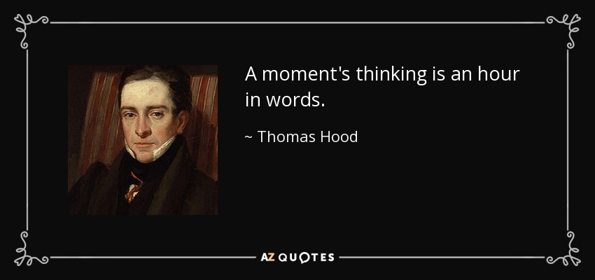 A moment's thinking is an hour in words. - Thomas Hood