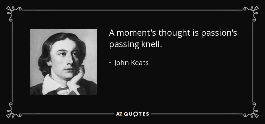 A moment's thought is passion's passing knell. - John Keats