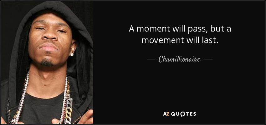 A moment will pass, but a movement will last. - Chamillionaire