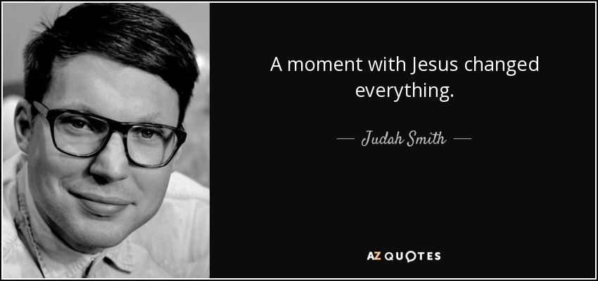 A moment with Jesus changed everything. - Judah Smith