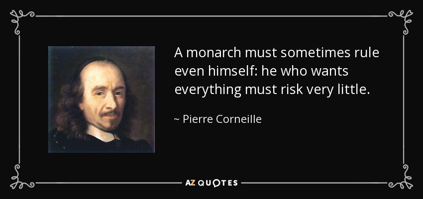 A monarch must sometimes rule even himself: he who wants everything must risk very little. - Pierre Corneille