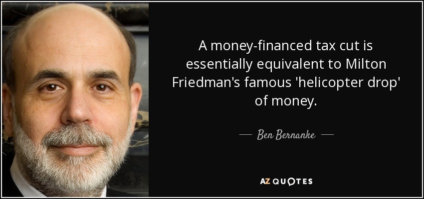 A money-financed tax cut is essentially equivalent to Milton Friedman's famous 'helicopter drop' of money. - Ben Bernanke