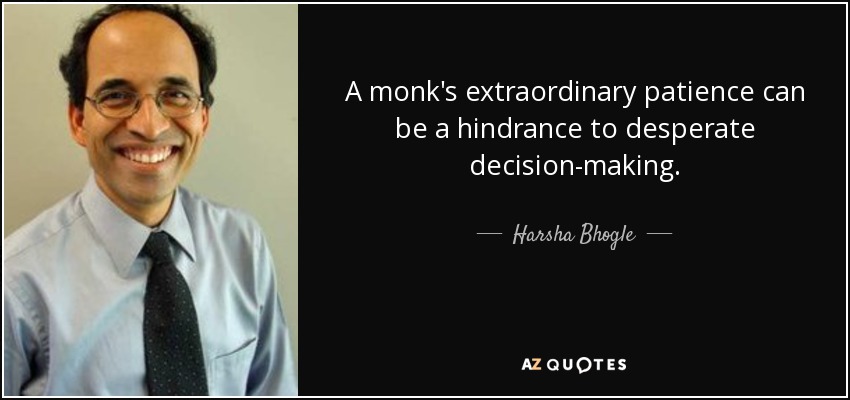 A monk's extraordinary patience can be a hindrance to desperate decision-making. - Harsha Bhogle