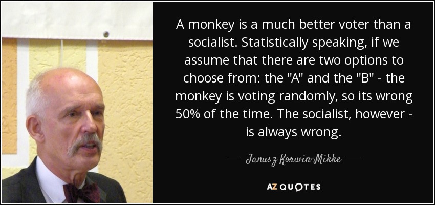 A monkey is a much better voter than a socialist. Statistically speaking, if we assume that there are two options to choose from: the 