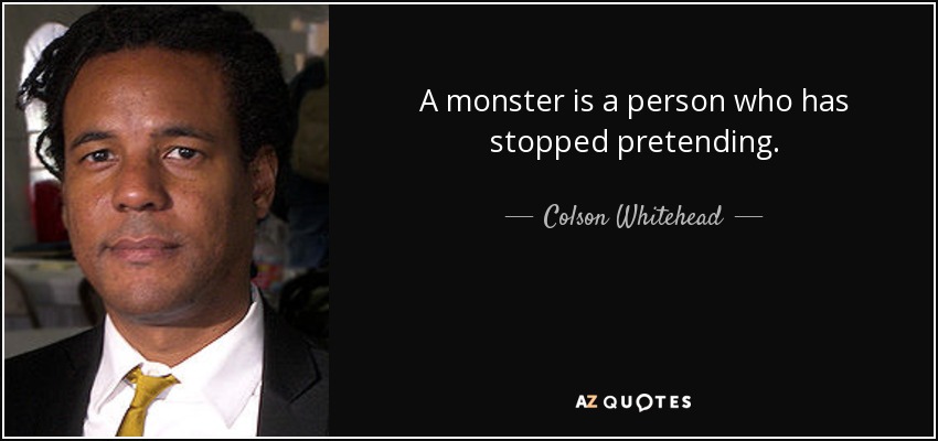 A monster is a person who has stopped pretending. - Colson Whitehead