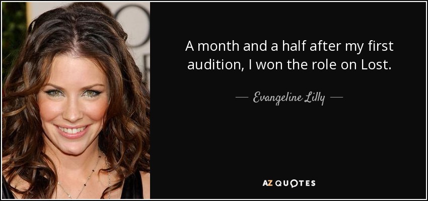 A month and a half after my first audition, I won the role on Lost. - Evangeline Lilly
