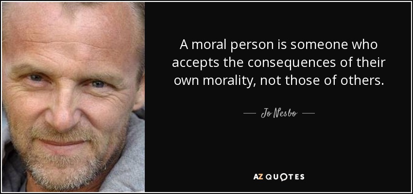 A moral person is someone who accepts the consequences of their own morality, not those of others. - Jo Nesbo