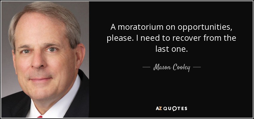 A moratorium on opportunities, please. I need to recover from the last one. - Mason Cooley