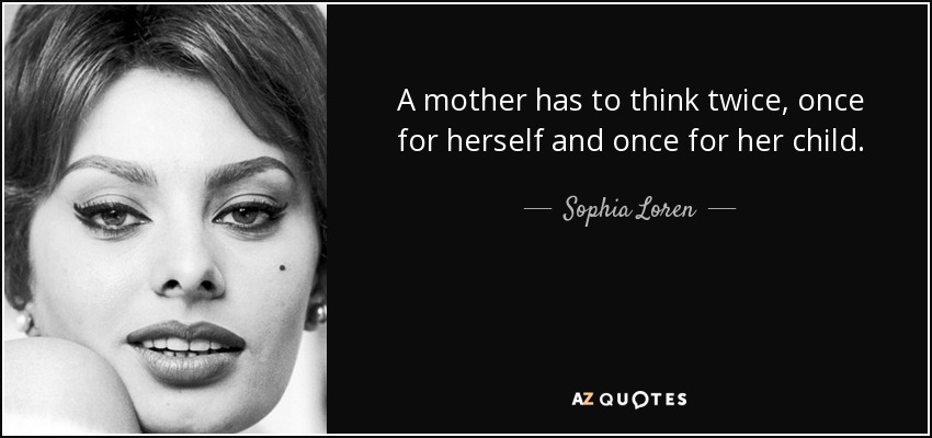 A mother has to think twice, once for herself and once for her child. - Sophia Loren
