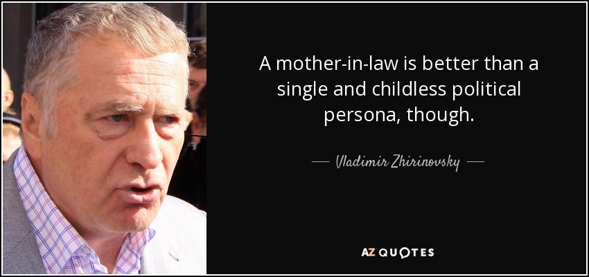 A mother-in-law is better than a single and childless political persona, though. - Vladimir Zhirinovsky