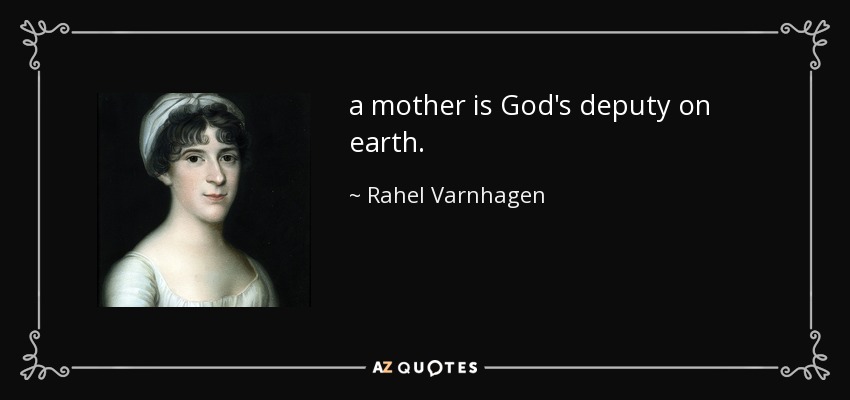 a mother is God's deputy on earth. - Rahel Varnhagen