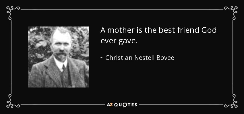 A mother is the best friend God ever gave. - Christian Nestell Bovee
