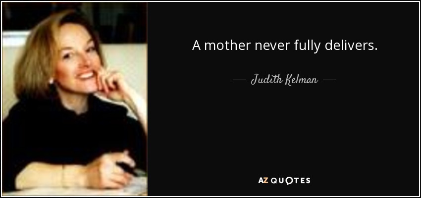 A mother never fully delivers. - Judith Kelman