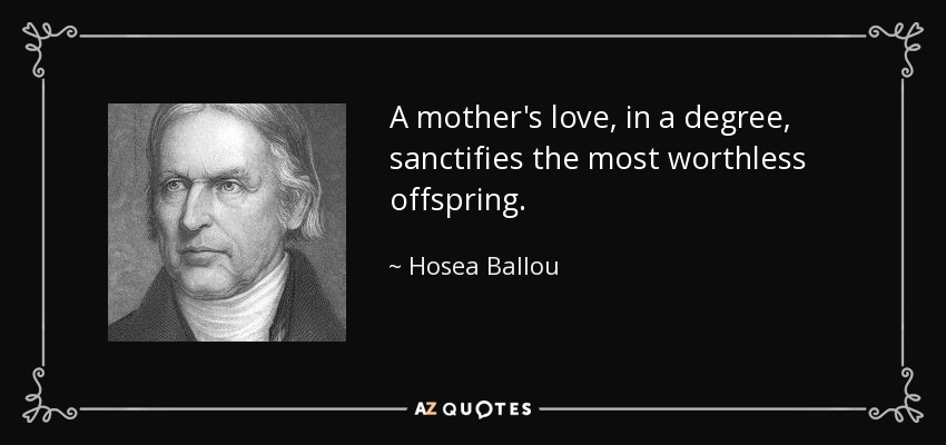 A mother's love, in a degree, sanctifies the most worthless offspring. - Hosea Ballou