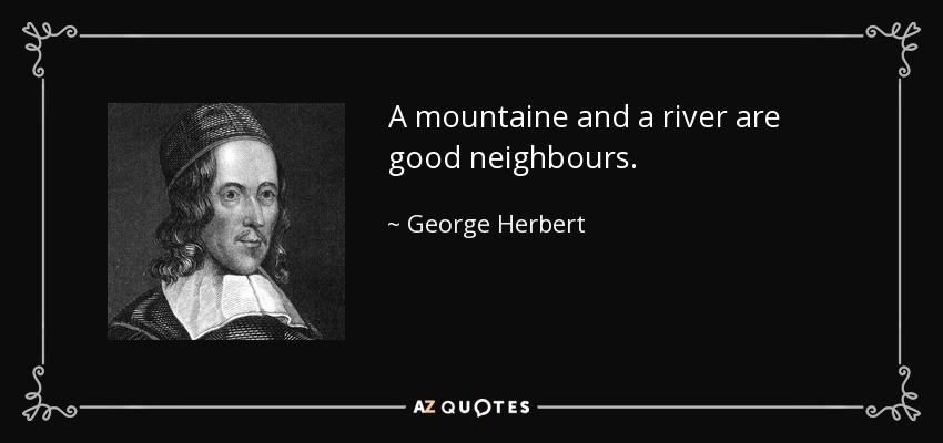 A mountaine and a river are good neighbours. - George Herbert