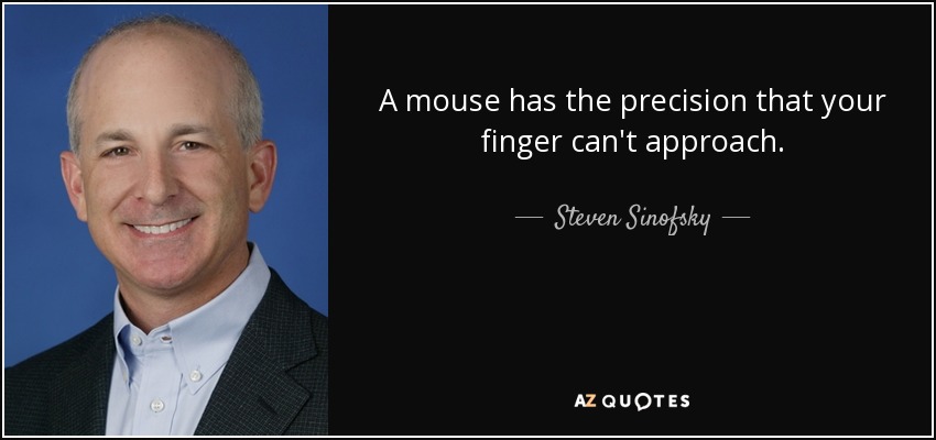 A mouse has the precision that your finger can't approach. - Steven Sinofsky