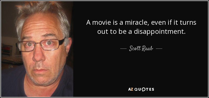A movie is a miracle, even if it turns out to be a disappointment. - Scott Raab
