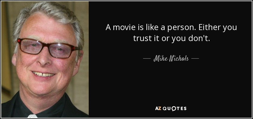 A movie is like a person. Either you trust it or you don't. - Mike Nichols