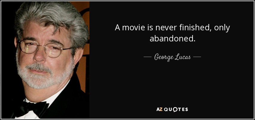 A movie is never finished, only abandoned. - George Lucas