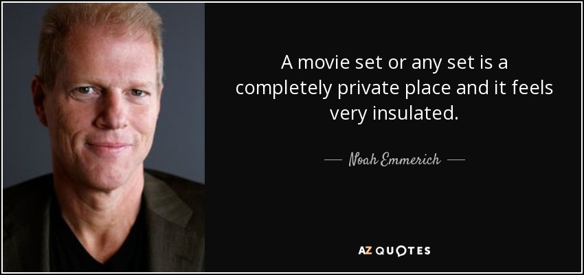 A movie set or any set is a completely private place and it feels very insulated. - Noah Emmerich