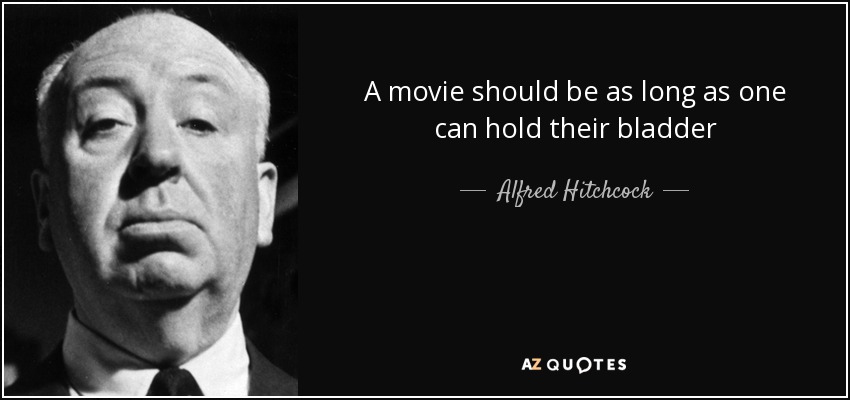 A movie should be as long as one can hold their bladder - Alfred Hitchcock