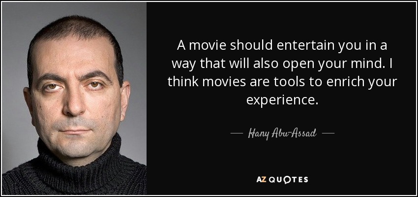 A movie should entertain you in a way that will also open your mind. I think movies are tools to enrich your experience. - Hany Abu-Assad