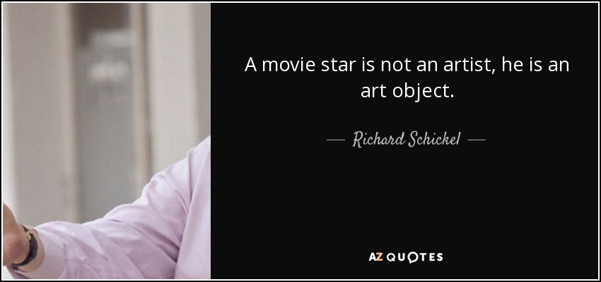 A movie star is not an artist, he is an art object. - Richard Schickel