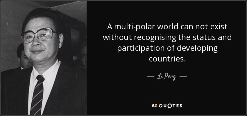 A multi-polar world can not exist without recognising the status and participation of developing countries. - Li Peng