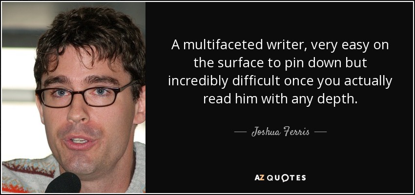 A multifaceted writer, very easy on the surface to pin down but incredibly difficult once you actually read him with any depth. - Joshua Ferris