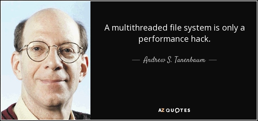A multithreaded file system is only a performance hack. - Andrew S. Tanenbaum