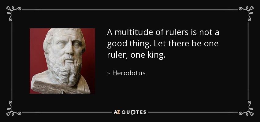 A multitude of rulers is not a good thing. Let there be one ruler, one king. - Herodotus