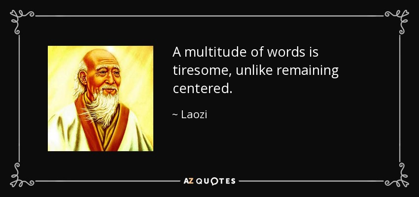 A multitude of words is tiresome, unlike remaining centered. - Laozi