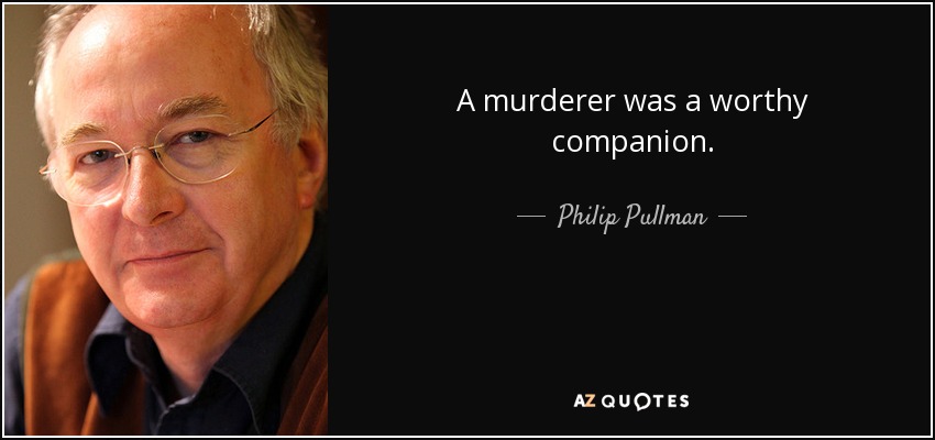 A murderer was a worthy companion. - Philip Pullman