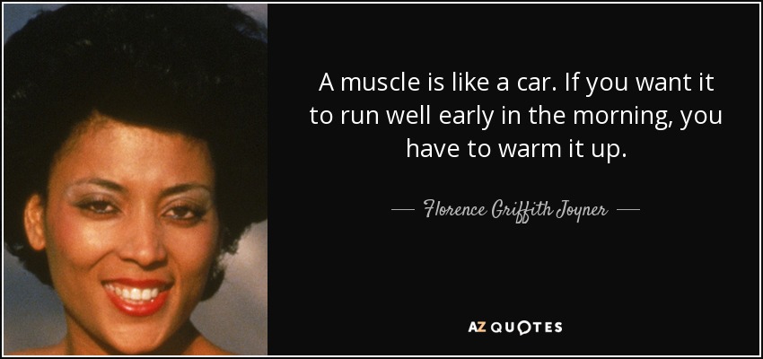 A muscle is like a car. If you want it to run well early in the morning, you have to warm it up. - Florence Griffith Joyner