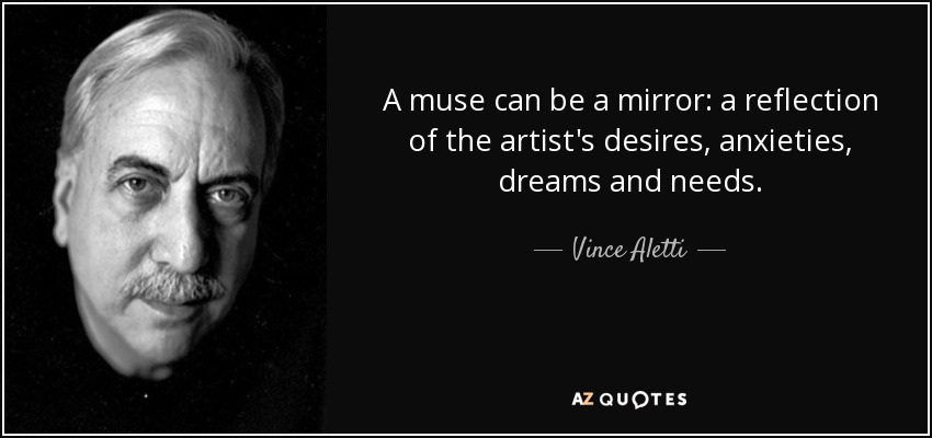 A muse can be a mirror: a reflection of the artist's desires, anxieties, dreams and needs. - Vince Aletti