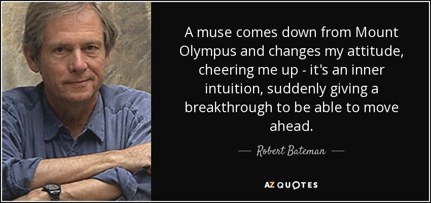 A muse comes down from Mount Olympus and changes my attitude, cheering me up - it's an inner intuition, suddenly giving a breakthrough to be able to move ahead. - Robert Bateman