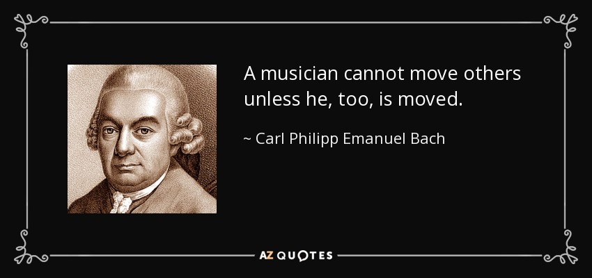 A musician cannot move others unless he, too, is moved. - Carl Philipp Emanuel Bach