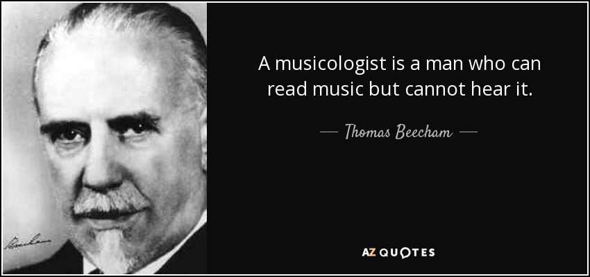 A musicologist is a man who can read music but cannot hear it. - Thomas Beecham