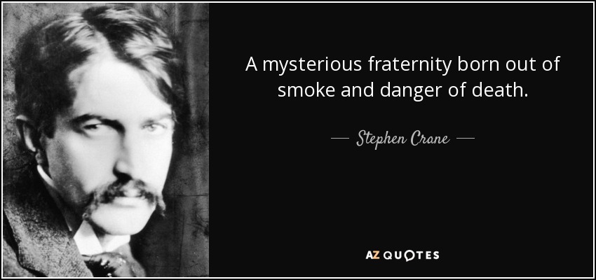 A mysterious fraternity born out of smoke and danger of death. - Stephen Crane