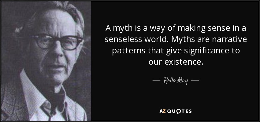 A myth is a way of making sense in a senseless world. Myths are narrative patterns that give significance to our existence. - Rollo May