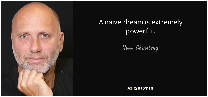 A naive dream is extremely powerful. - Yossi Ghinsberg