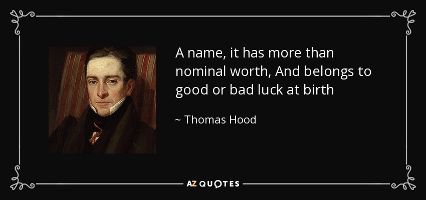 A name, it has more than nominal worth, And belongs to good or bad luck at birth - Thomas Hood