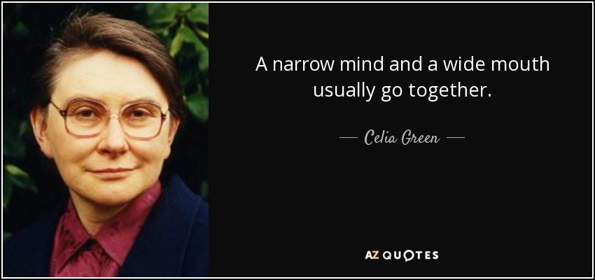 A narrow mind and a wide mouth usually go together. - Celia Green